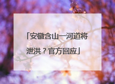 安徽含山一河道将泄洪？官方回应