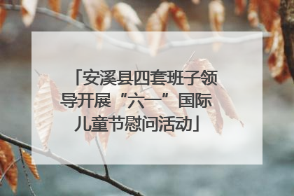 安溪县四套班子领导开展“六一”国际儿童节慰问活动