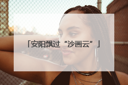 安阳飘过“沙画云”