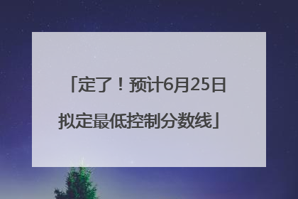 定了！预计6月25日拟定最低控制分数线