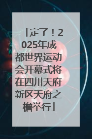 定了！2025年成都世界运动会开幕式将在四川天府新区天府之檐举行