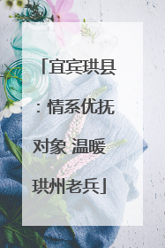 宜宾珙县：情系优抚对象 温暖珙州老兵