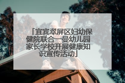 宜宾翠屏区妇幼保健院联合一曼幼儿园家长学校开展健康知识宣传活动