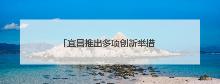 宜昌推出多项创新举措 构建安全生产监管体系