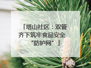 塔山社区：双管齐下筑牢食品安全“防护网”