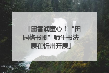 墨香润童心！“田园格书圃”师生书法展在忻州开展