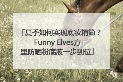 夏季如何实现底妆精简？Funny Elves方里防晒粉底液一步到位