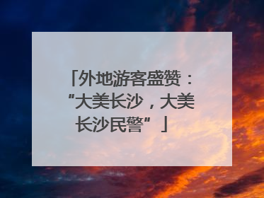 外地游客盛赞：“大美长沙，大美长沙民警”