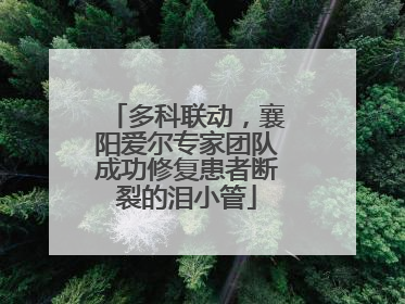 多科联动，襄阳爱尔专家团队成功修复患者断裂的泪小管