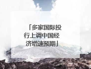 多家国际投行上调中国经济增速预期