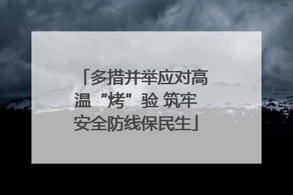 多措并举应对高温“烤”验 筑牢安全防线保民生
