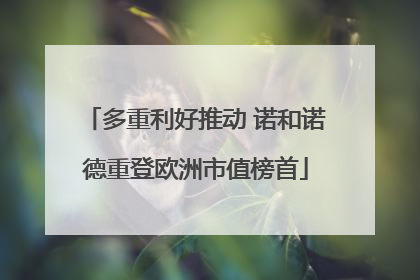 多重利好推动 诺和诺德重登欧洲市值榜首