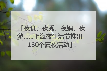 夜食、夜秀、夜娱、夜游……上海夜生活节推出130个夏夜活动