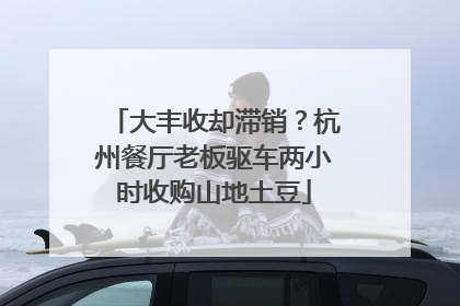 大丰收却滞销？杭州餐厅老板驱车两小时收购山地土豆