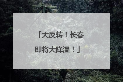 大反转！长春即将大降温！