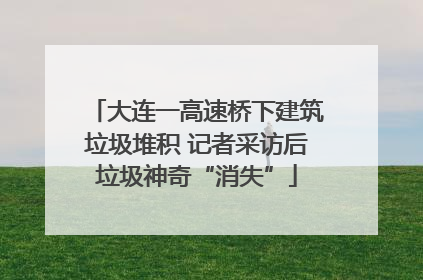 大连一高速桥下建筑垃圾堆积 记者采访后垃圾神奇“消失”