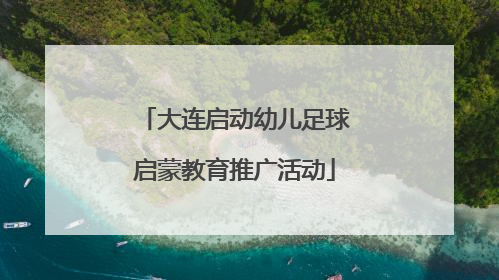 大连启动幼儿足球启蒙教育推广活动