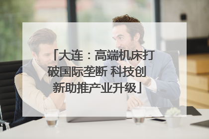 大连：高端机床打破国际垄断 科技创新助推产业升级