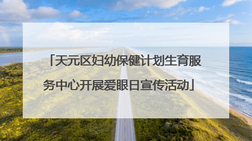 天元区妇幼保健计划生育服务中心开展爱眼日宣传活动