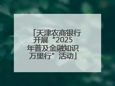 天津农商银行开展“2025年普及金融知识万里行”活动
