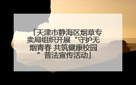 天津市静海区烟草专卖局组织开展“守护无烟青春 共筑健康校园”普法宣传活动