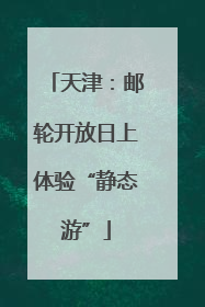 天津：邮轮开放日上体验“静态游”