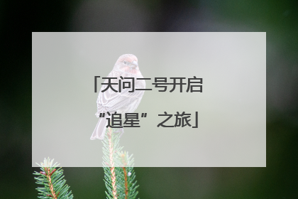 天问二号开启“追星”之旅