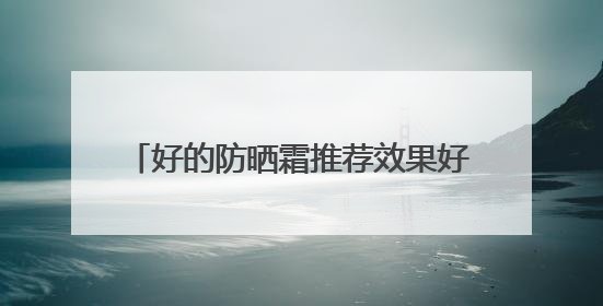 好的防晒霜推荐效果好又安全又好用，50岁女士用哪款防晒霜？