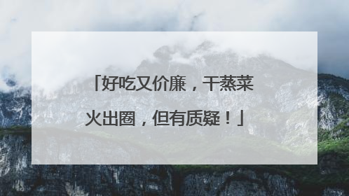 好吃又价廉，干蒸菜火出圈，但有质疑！