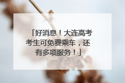 好消息！大连高考考生可免费乘车，还有多项服务！