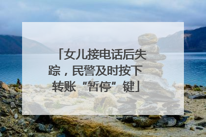 女儿接电话后失踪，民警及时按下转账“暂停”键