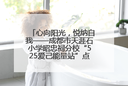 心向阳光，悦纳自我——成都市天涯石小学昭忠祠分校“525爱己能量站”点亮孩子心灵之旅