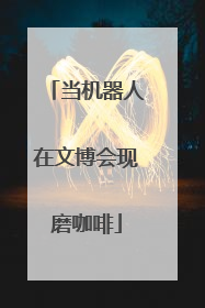 当机器人在文博会现磨咖啡