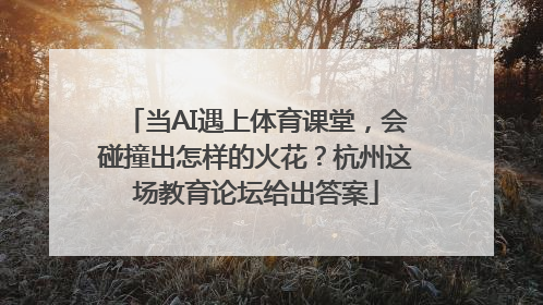 当AI遇上体育课堂，会碰撞出怎样的火花？杭州这场教育论坛给出答案