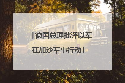德国总理批评以军在加沙军事行动