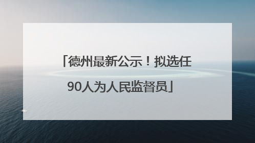 德州最新公示！拟选任90人为人民监督员