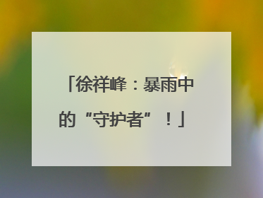 徐祥峰：暴雨中的“守护者”！