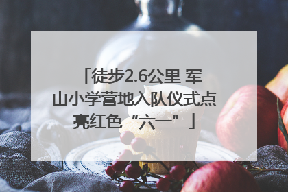 徒步2.6公里 军山小学营地入队仪式点亮红色“六一”