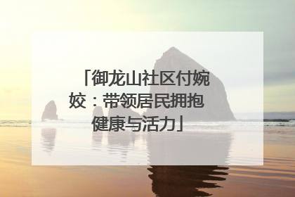 御龙山社区付婉姣：带领居民拥抱健康与活力