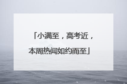 小满至，高考近，本周热闻如约而至