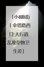 小8跑街丨伞塔路西口 人行道乱堆杂物卫生差