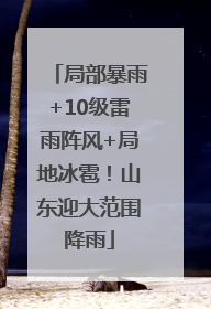 局部暴雨+10级雷雨阵风+局地冰雹！山东迎大范围降雨