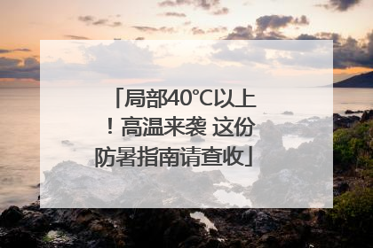局部40℃以上！高温来袭 这份防暑指南请查收