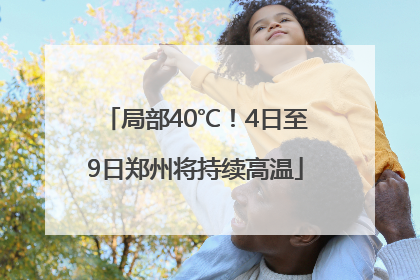 局部40℃！4日至9日郑州将持续高温