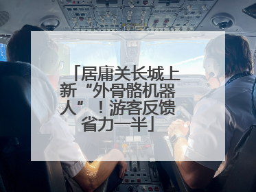 居庸关长城上新“外骨骼机器人”！游客反馈省力一半