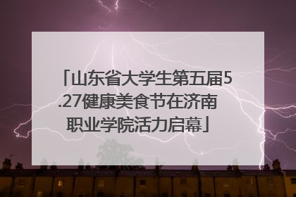 山东省大学生第五届5.27健康美食节在济南职业学院活力启幕