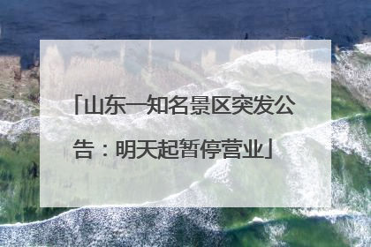 山东一知名景区突发公告：明天起暂停营业