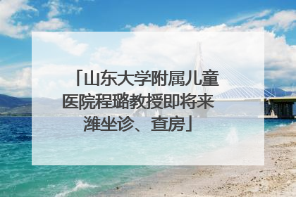 山东大学附属儿童医院程璐教授即将来潍坐诊、查房
