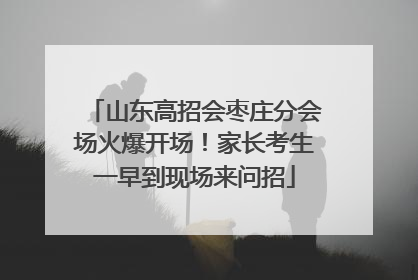 山东高招会枣庄分会场火爆开场！家长考生一早到现场来问招