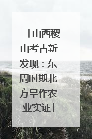 山西稷山考古新发现：东周时期北方旱作农业实证